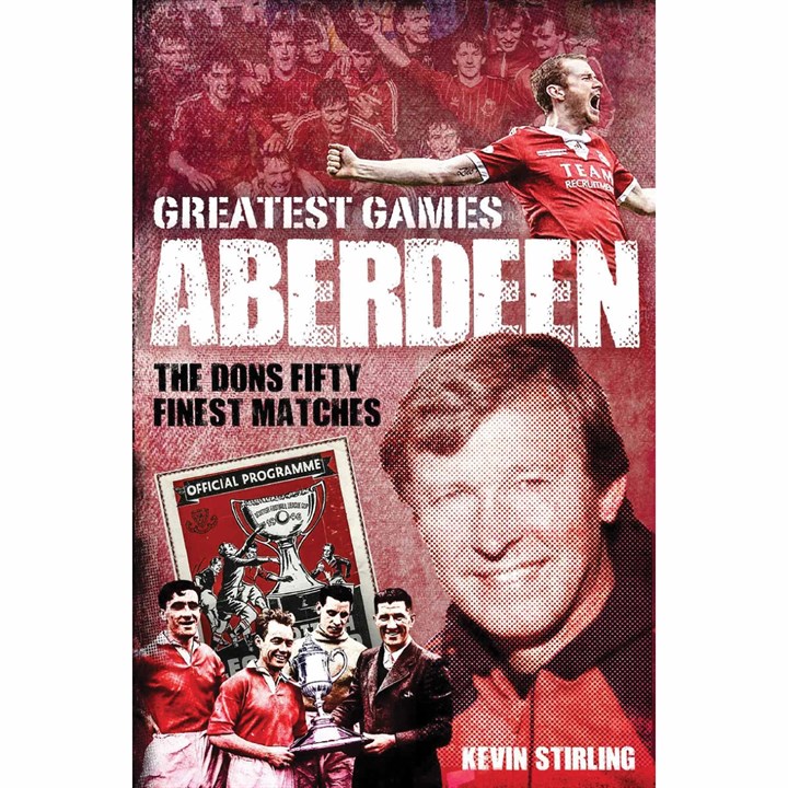 Pitch Publishing LTD Aberdeen Greatest Games  Hardback  Kevin Stirling